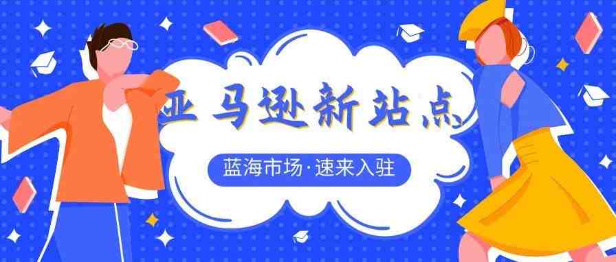 又一蓝海站点即将推出，亚马逊新站点通过这项服务吸引卖家入驻！