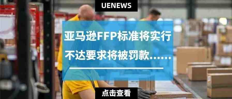 注意了！亚马逊FFP标准截止日期将至，不达要求将被罚款......