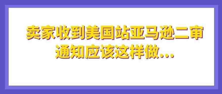 卖家收到美国站亚马逊二审通知应该这样做...