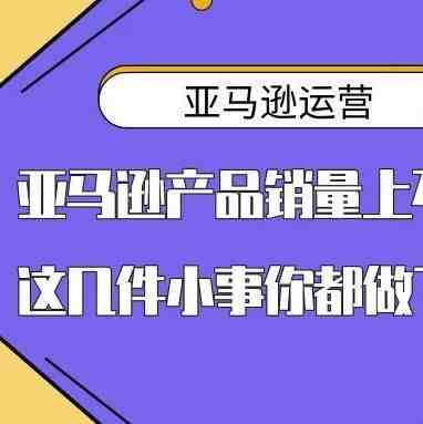 亚马逊产品销量上不去？这几件小事你都做了吗？