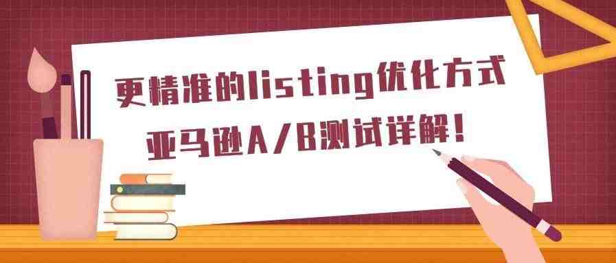 更精准的listing优化方式：亚马逊A/B测试详解！