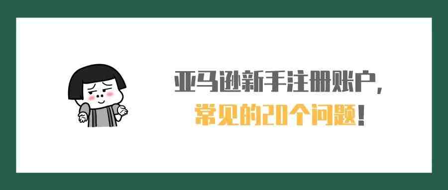 关于新手注册亚马逊账号的20个热点问题！