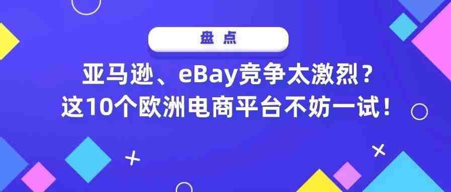 亚马逊、eBay竞争太激烈？这10个欧洲电商平台不妨一试！