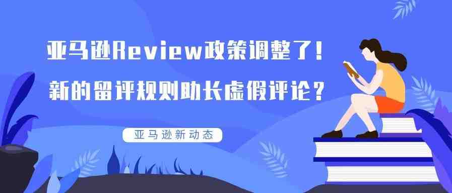 亚马逊Review政策调整了！新的留评规则助长虚假评论？