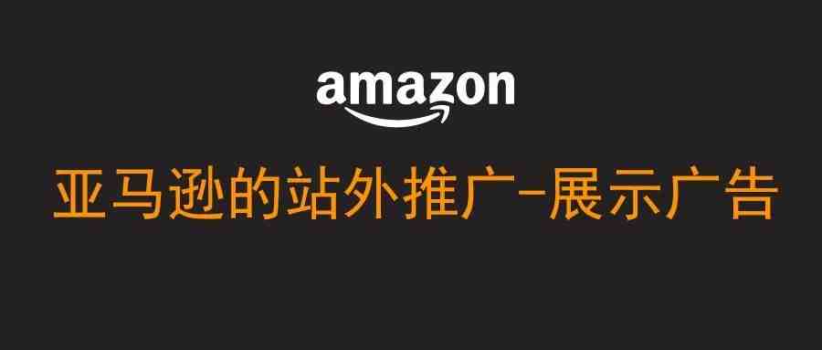 亚马逊推出展示型广告-站外广告