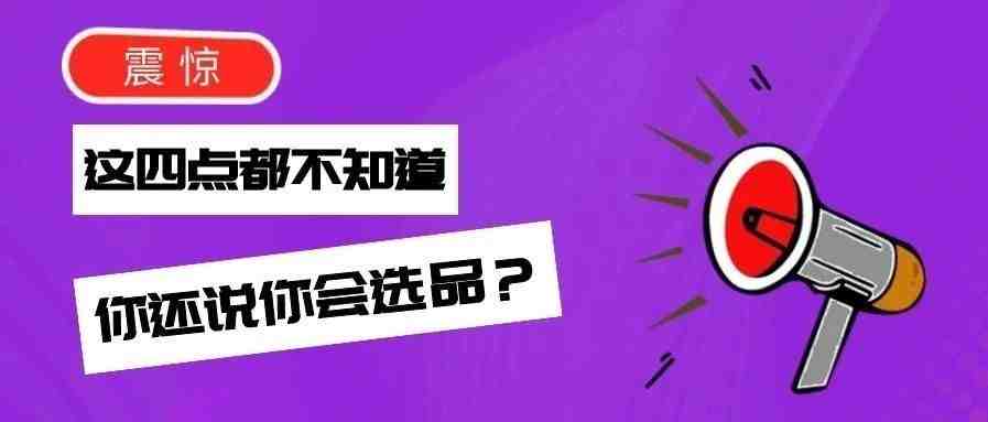 连这四点都不知道，你还说你会选品？