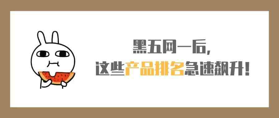 大洗牌！黑五网一后，这些产品排名急速飙升！