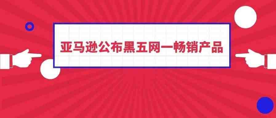 亚马逊公布黑五网一畅销产品：这4个品类爆卖！