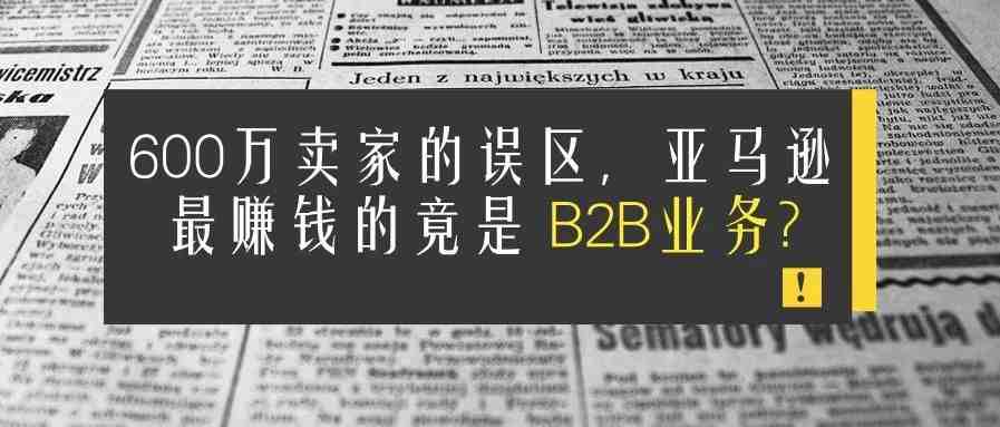 600万卖家的误区，亚马逊最赚钱的竟是B2B业务？