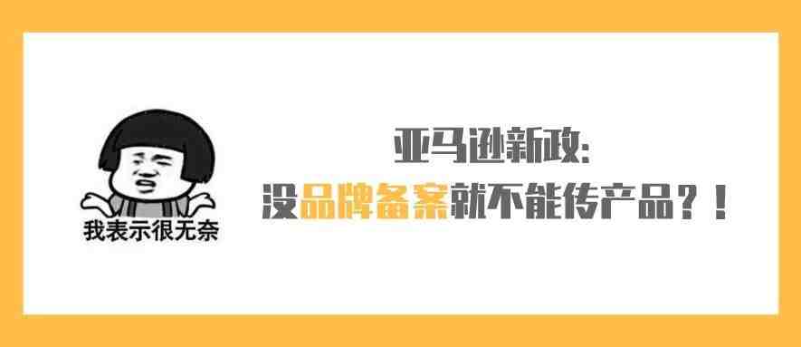 亚马逊新政：没品牌备案就不能传产品？！