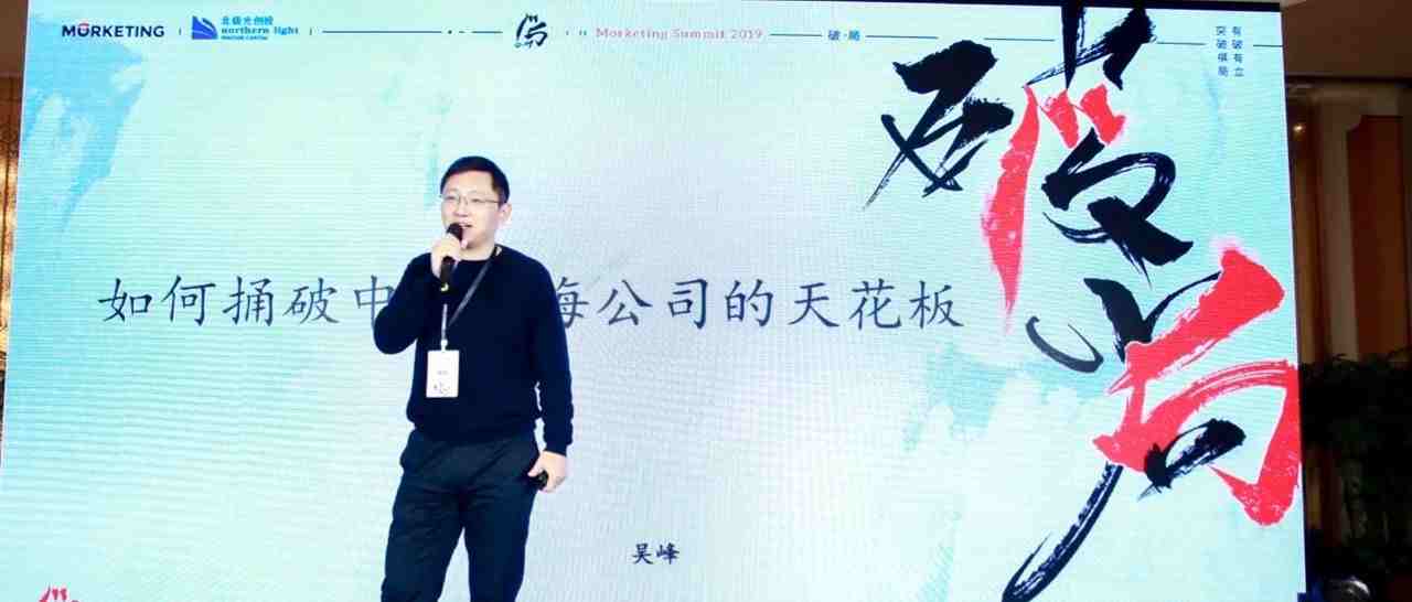 北极光创投吴峰：3个维度分析“如何捅破中国出海企业的天花板” |  Morketing Summit 2019专题