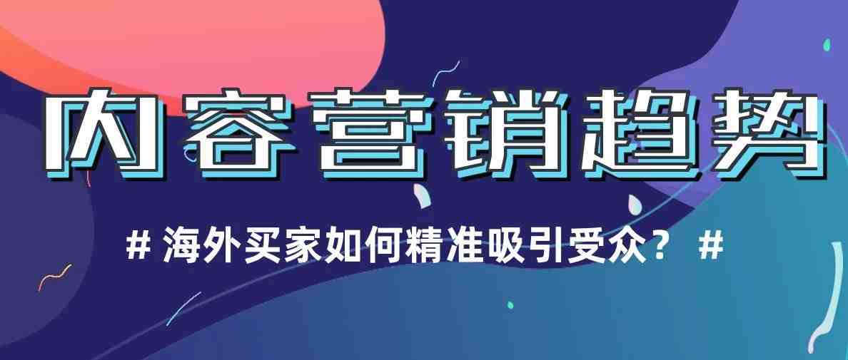 2020年海外卖家该怎样找准内容营销趋势，精准吸引受众？