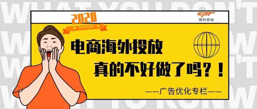 广告优化专栏丨2020年，电商海外投放真的不好做了吗？