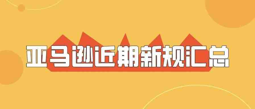 亚马逊卖家必看！汇总近期亚马逊平台新规，及时调整运营策略