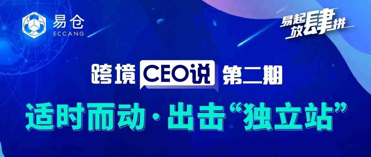 跨境CEO说 | 聚焦独立站，看亿级大卖独家解析！