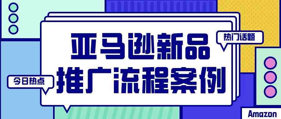 亚马逊新品推广流程案例