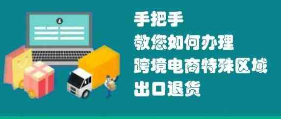 政策解读丨如何办理跨境电商特殊区域出口退货