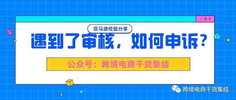 遇到了亚马逊审核，作为卖家可以如何申诉？