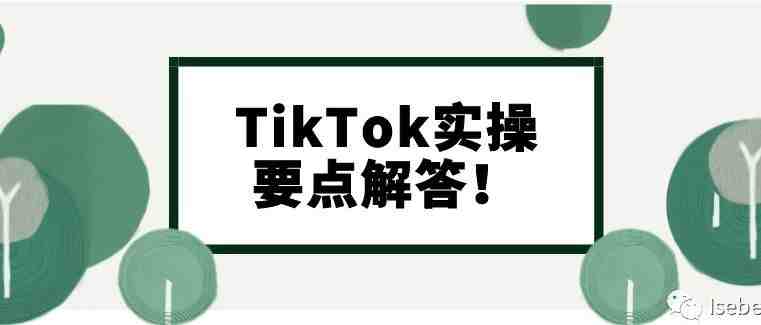 分享 | 从零开始，TIKTOK运营实操难点解答！