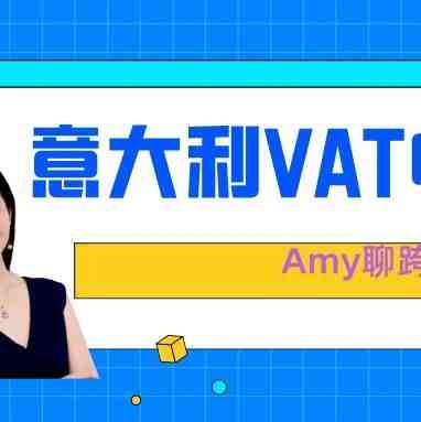 Amy聊跨境：意大利VAT申报流程图文完整解析