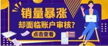 亚马逊卖家销量暴涨300%，随之而来的却是账户审核？