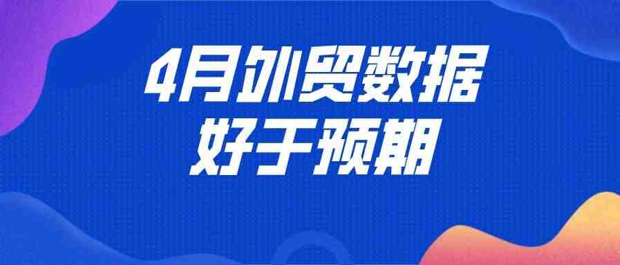 4月外贸数据好于预期：外贸出口同比增长8.2%，更多稳外贸举措将出