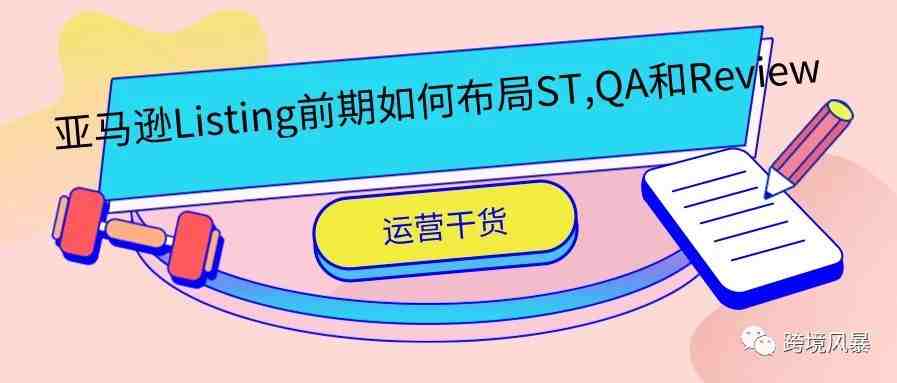 运营干货-亚马逊Listing前期如何布局ST,QA和Review