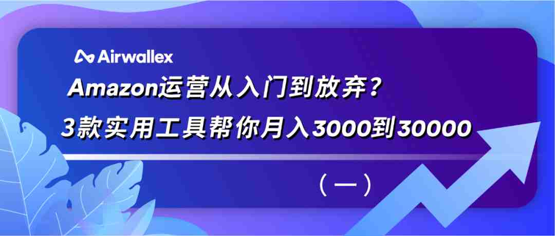 Amazon运营从入门到放弃？3款实用工具帮你月入3000到30000（一）