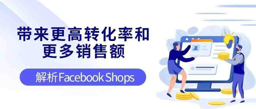 “带来更高转化率和更多销售额”！解析Facebook Shops