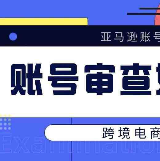 亚马账号完成注册后，卖家如果遇到账户审查应该如何处理？