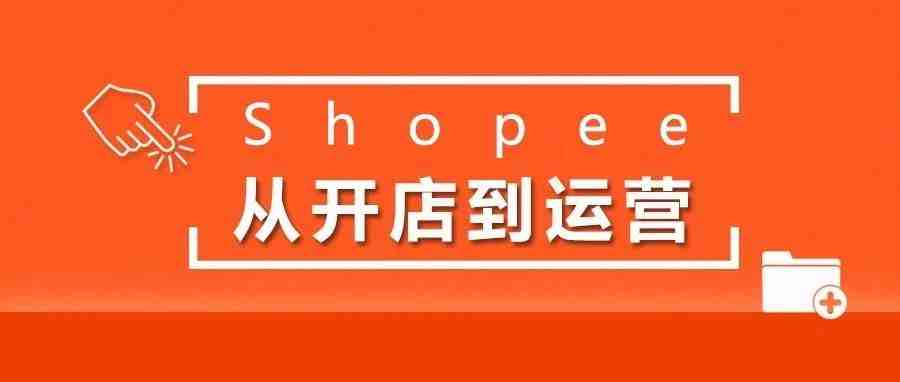 Shopee虾皮 | 从开店到运营全流程（基础篇）