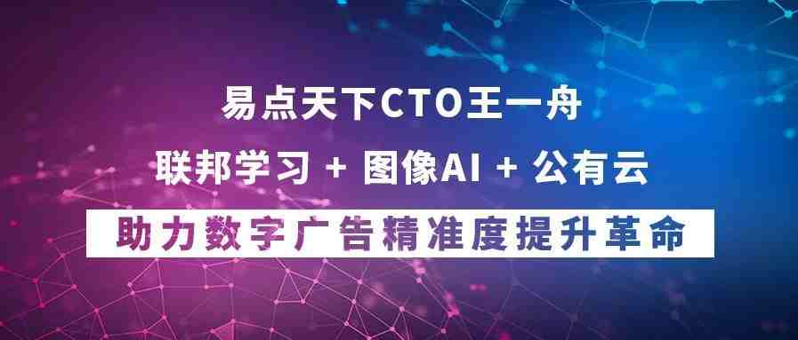 易点天下CTO王一舟：联邦学习+图像AI+公有云 助力数字广告精准度提升革命