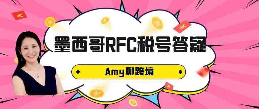 Amy聊跨境：墨西哥RFC税号注册需要提供哪些资料？以及卖家最常见问题答疑