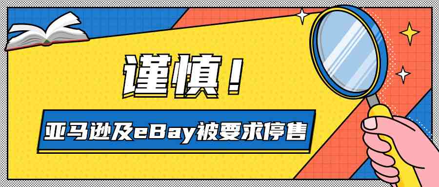 亚马逊及eBay被要求停售部分产品，卖家不得不需谨慎这些产品！