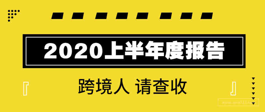 请查收！跨境人的2020上半年度报告