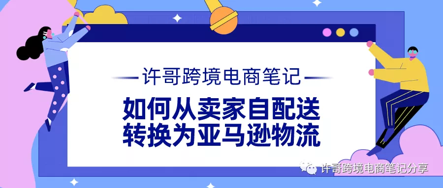 许哥笔记：教你如何从卖家自配送，转换为亚马逊物流