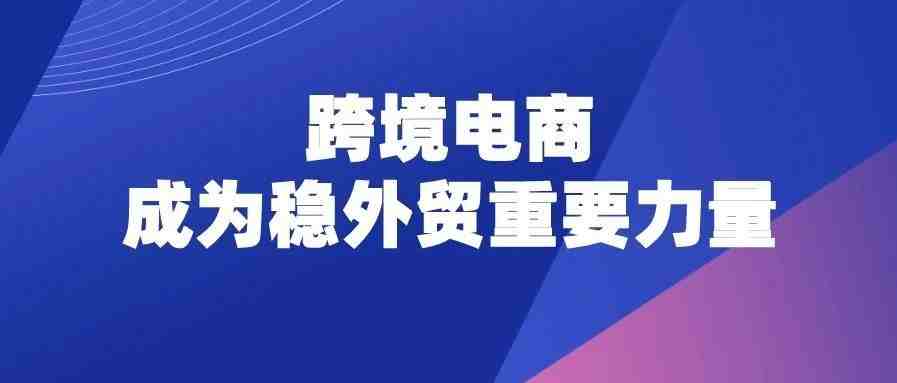 海关总署：跨境电商新业态，成为稳外贸重要力量