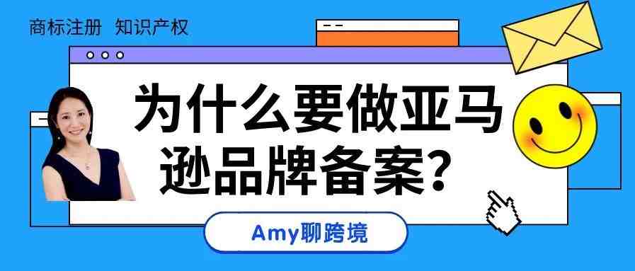 Amy聊跨境：为什么要建议亚马逊卖家​一定要注册商标并且在亚马逊进行品牌备案？​