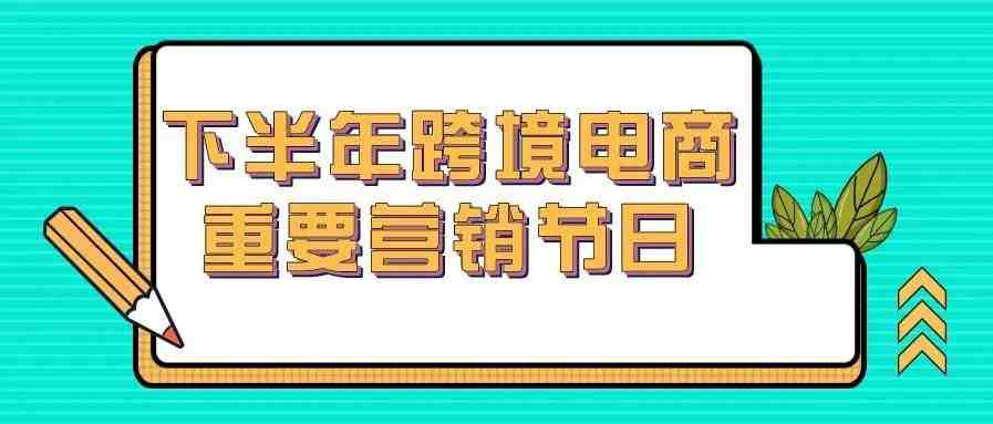 下半年跨境电商重要营销节日汇总，卖家必知的营销热点！