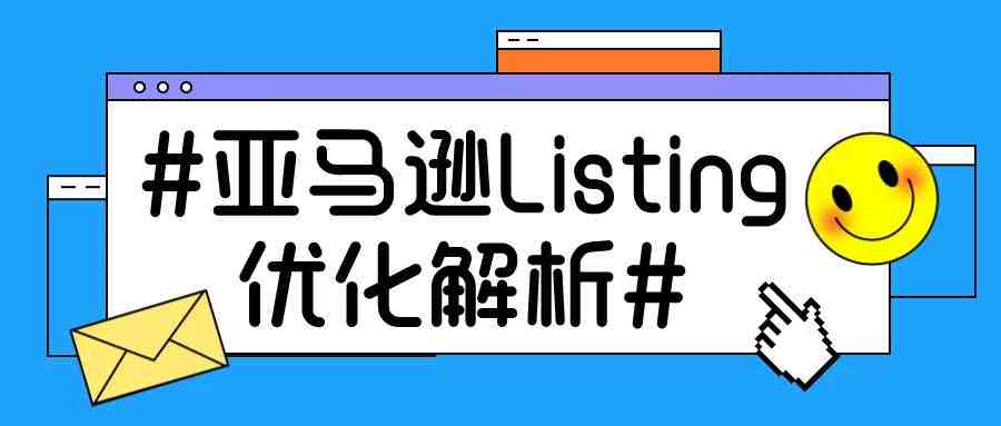 必看！亚马逊Listing优化解析，助你打造爆款产品