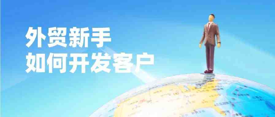 外贸新手如何开发客户？4个线上渠道帮你迅速打开海外市场