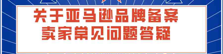 关于亚马逊品牌备案相关卖家常见问题答疑