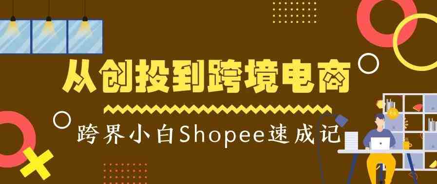 从创投到跨境电商，跨界小白Shopee速成记