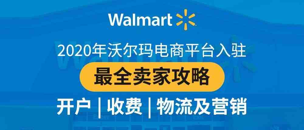 2020年沃尔玛电商平台入驻最全卖家攻略：开户、收费、物流及营销