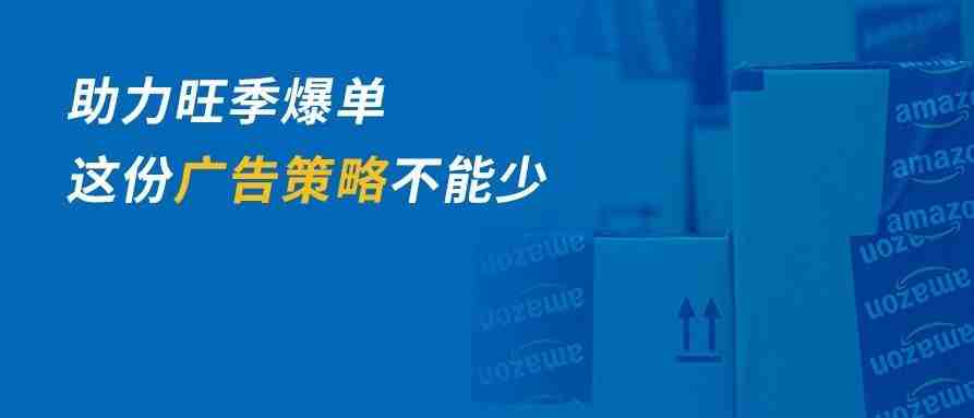 还在为备战旺季烦恼？亚马逊官方超给力旺季广告策略分享