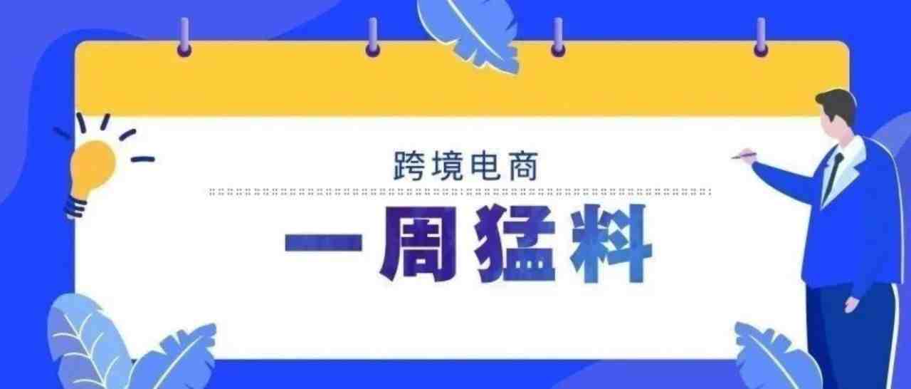 一周猛料丨亚马逊将新增“品牌店铺”搜索功能；Lazada联合天猫推出“新国货出海计划”扶持2000个品牌拓销东南亚