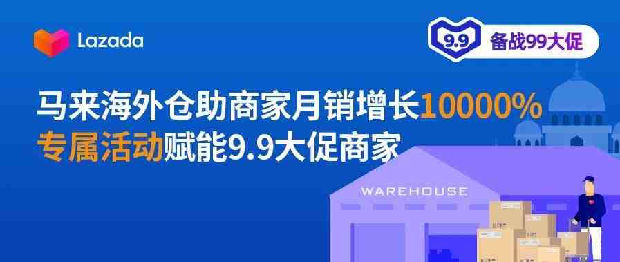 马来海外仓助商家月销增长10000%，专属活动赋能9.9大促商家