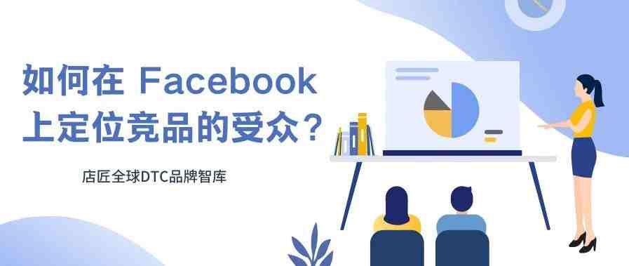 如何在 Facebook 上定位竞品的受众？