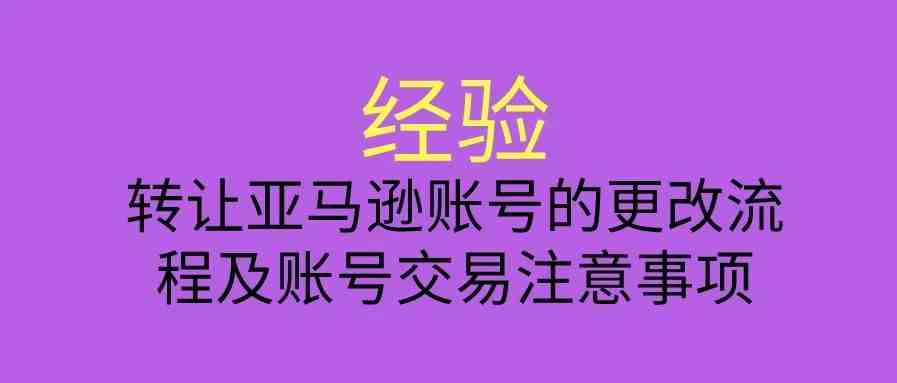 转让亚马逊账号的更改流程及账号交易注意事项