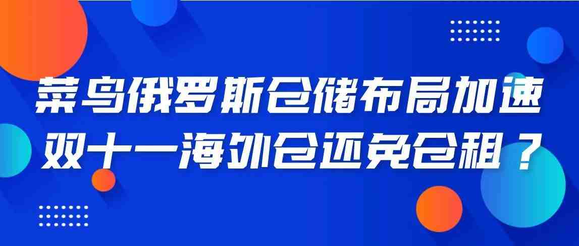 菜鸟俄罗斯仓储布局加速 双十一海外仓还免仓租？